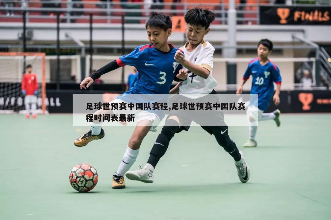 足球世预赛中国队赛程,足球世预赛中国队赛程时间表最新